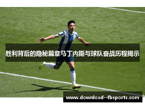 胜利背后的隐秘篇章马丁内斯与球队奋战历程揭示