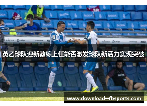 英乙球队迎新教练上任能否激发球队新活力实现突破