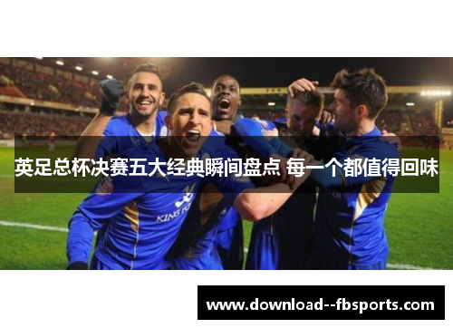 英足总杯决赛五大经典瞬间盘点 每一个都值得回味