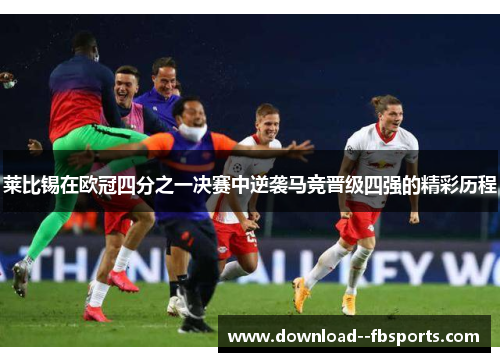 莱比锡在欧冠四分之一决赛中逆袭马竞晋级四强的精彩历程 莱比锡在欧冠四分之一决赛中逆袭马竞晋级四强的精彩历程