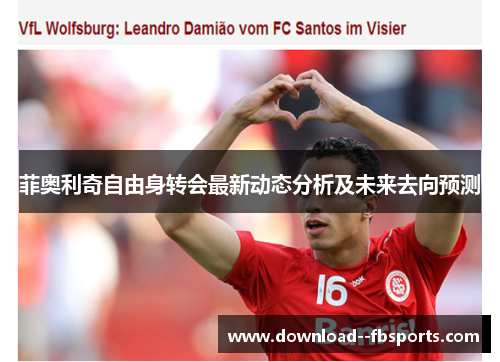 菲奥利奇自由身转会最新动态分析及未来去向预测 菲奥利奇自由身转会最新动态分析及未来去向预测