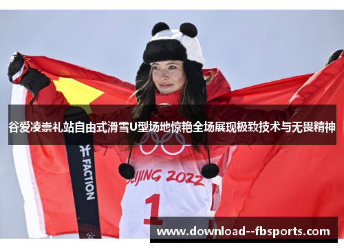 谷爱凌崇礼站自由式滑雪U型场地惊艳全场展现极致技术与无畏精神 谷爱凌崇礼站自由式滑雪U型场地惊艳全场展现极致技术与无畏精神