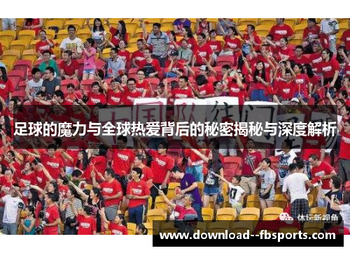 足球的魔力与全球热爱背后的秘密揭秘与深度解析