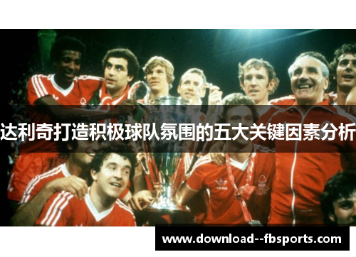 达利奇打造积极球队氛围的五大关键因素分析 达利奇打造积极球队氛围的五大关键因素分析