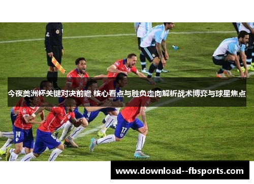 今夜美洲杯关键对决前瞻 核心看点与胜负走向解析战术博弈与球星焦点 今夜美洲杯关键对决前瞻 核心看点与胜负走向解析战术博弈与球星焦点