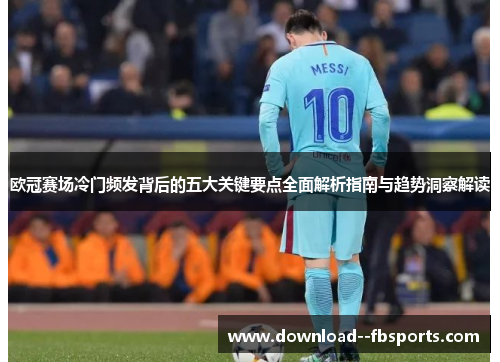 欧冠赛场冷门频发背后的五大关键要点全面解析指南与趋势洞察解读 欧冠赛场冷门频发背后的五大关键要点全面解析指南与趋势洞察解读