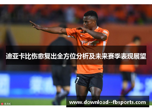 迪亚卡比伤愈复出全方位分析及未来赛季表现展望 迪亚卡比伤愈复出全方位分析及未来赛季表现展望