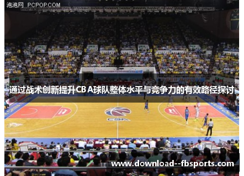 通过战术创新提升CBA球队整体水平与竞争力的有效路径探讨
