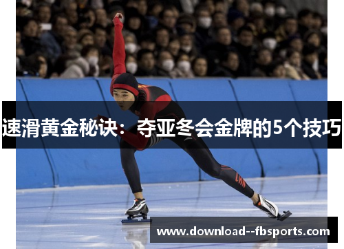 速滑黄金秘诀:夺亚冬会金牌的5个技巧 速滑黄金秘诀:夺亚冬会金牌的5个技巧