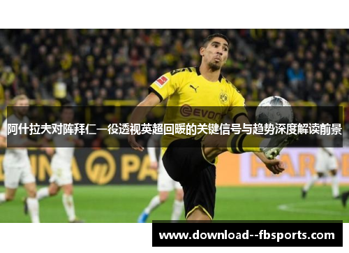 阿什拉夫对阵拜仁一役透视英超回暖的关键信号与趋势深度解读前景 阿什拉夫对阵拜仁一役透视英超回暖的关键信号与趋势深度解读前景