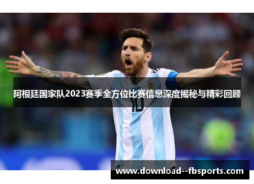 阿根廷国家队2023赛季全方位比赛信息深度揭秘与精彩回顾 阿根廷国家队2023赛季全方位比赛信息深度揭秘与精彩回顾