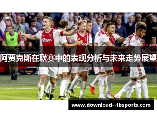 阿贾克斯在联赛中的表现分析与未来走势展望 阿贾克斯在联赛中的表现分析与未来走势展望