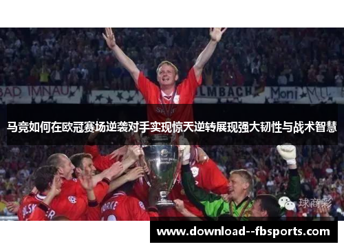 马竞如何在欧冠赛场逆袭对手实现惊天逆转展现强大韧性与战术智慧