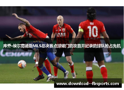 库乔·埃尔南德斯MLS总决赛点球破门助攻首开纪录助球队抢占先机 库乔·埃尔南德斯MLS总决赛点球破门助攻首开纪录助球队抢占先机