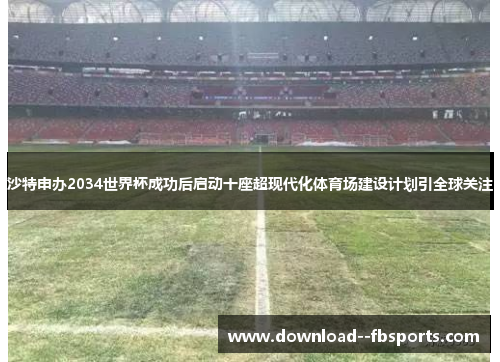 沙特申办2034世界杯成功后启动十座超现代化体育场建设计划引全球关注 沙特申办2034世界杯成功后启动十座超现代化体育场建设计划引全球关注