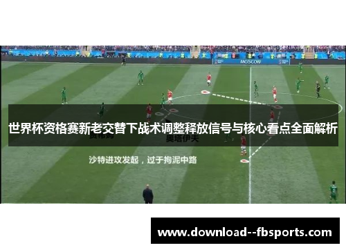 世界杯资格赛新老交替下战术调整释放信号与核心看点全面解析