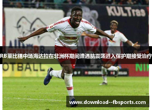 RB莱比锡中场海达拉在非洲杯期间遭遇脑震荡进入保护期接受治疗 RB莱比锡中场海达拉在非洲杯期间遭遇脑震荡进入保护期接受治疗