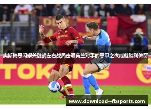 奥斯梅恩闪耀关键战左右战局击退荷兰对手的意甲之夜成就胜利传奇