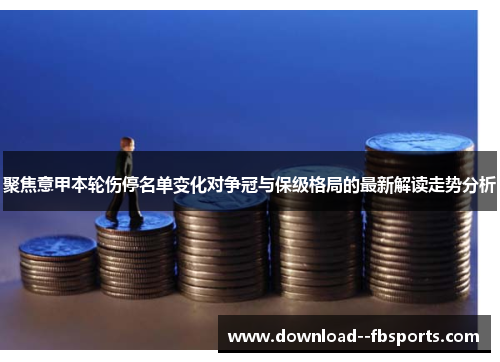 聚焦意甲本轮伤停名单变化对争冠与保级格局的最新解读走势分析 聚焦意甲本轮伤停名单变化对争冠与保级格局的最新解读走势分析
