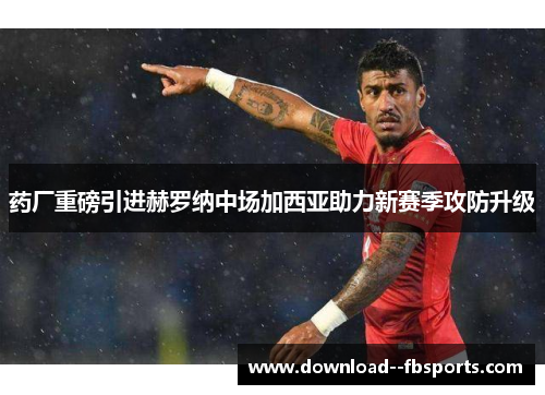 药厂重磅引进赫罗纳中场加西亚助力新赛季攻防升级