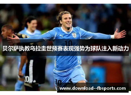 贝尔萨执教乌拉圭世预赛表现强势为球队注入新动力